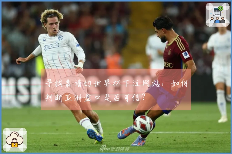 寻找靠谱的世界杯下注网站，如何判断亚洲盘口是否可信？