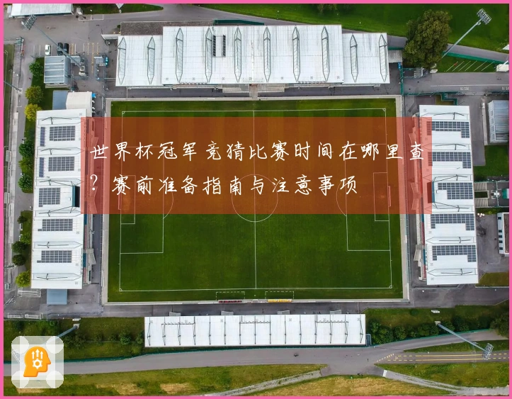 世界杯冠军竞猜比赛时间在哪里查？赛前准备指南与注意事项