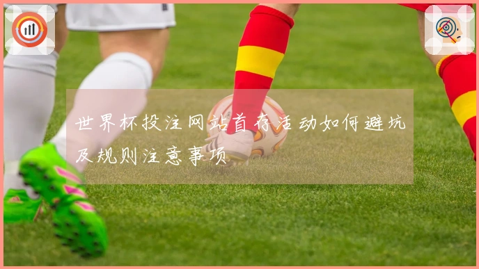 世界杯投注网站首存活动如何避坑及规则注意事项